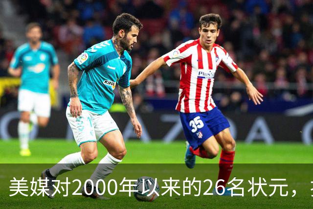 美媒对2000年以来的26名状元，按照实力荣誉排名，姚明仅第八